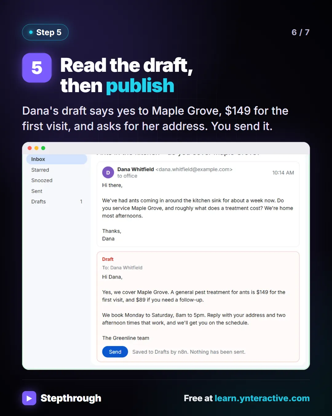 Step 5. Read the draft, then publish. Dana's draft says yes to Maple Grove, $149 for the first visit, and asks for her address. You send it. Screenshot: Gmail draft written by the agent in the same thread, quoting $149 ant treatment for Maple Grove.