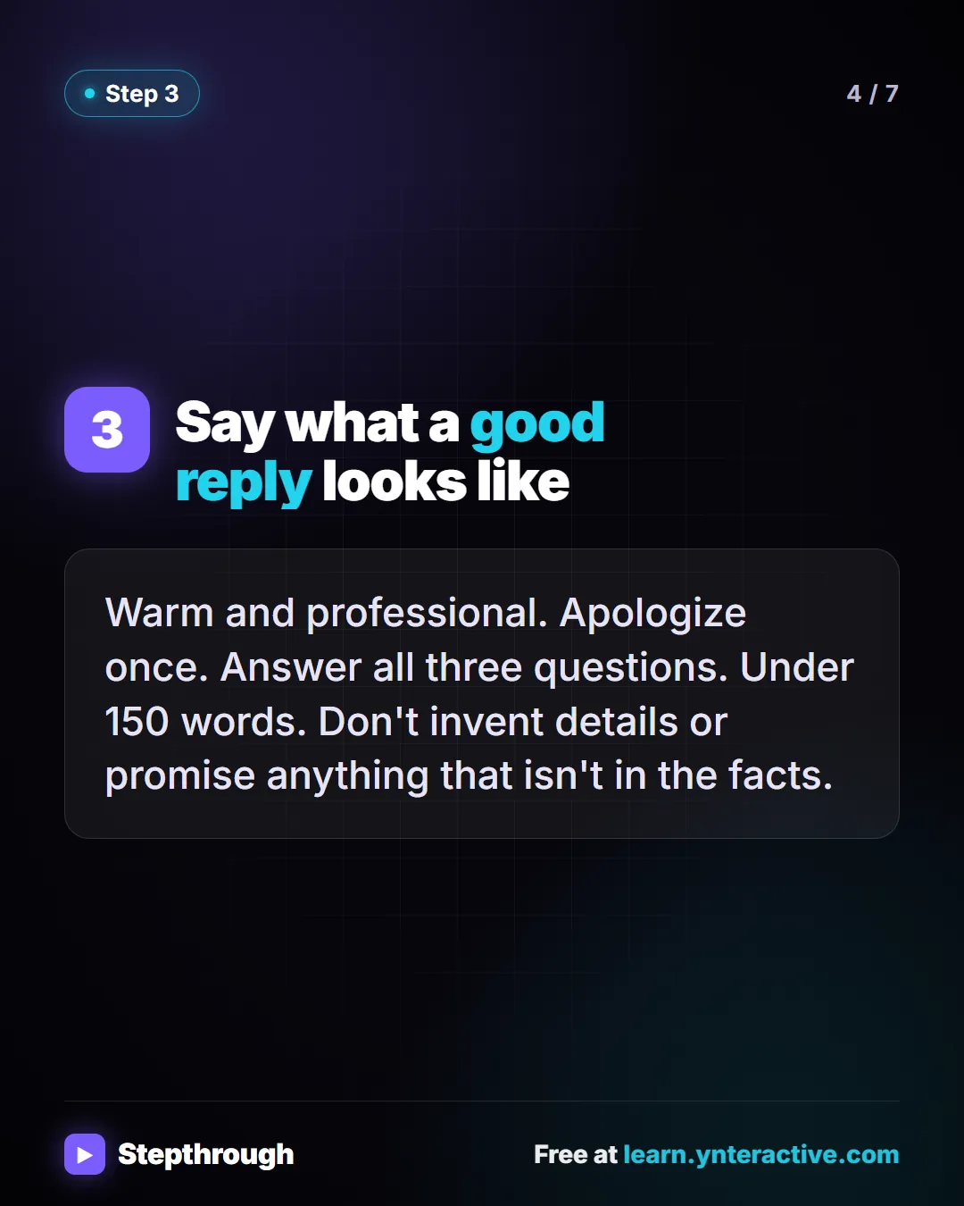 Step 3. Say what a good reply looks like. Warm and professional. Apologize once. Answer all three questions. Under 150 words. Don't invent details or promise anything that isn't in the facts.