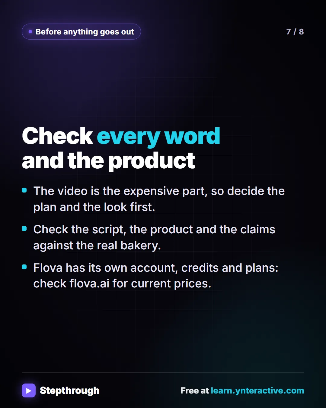 Before anything goes out. Check every word and the product. The video is the expensive part, so decide the plan and the look first. Check the script, the product and the claims against the real bakery. Flova has its own account, credits and plans: check flova.ai for current prices.