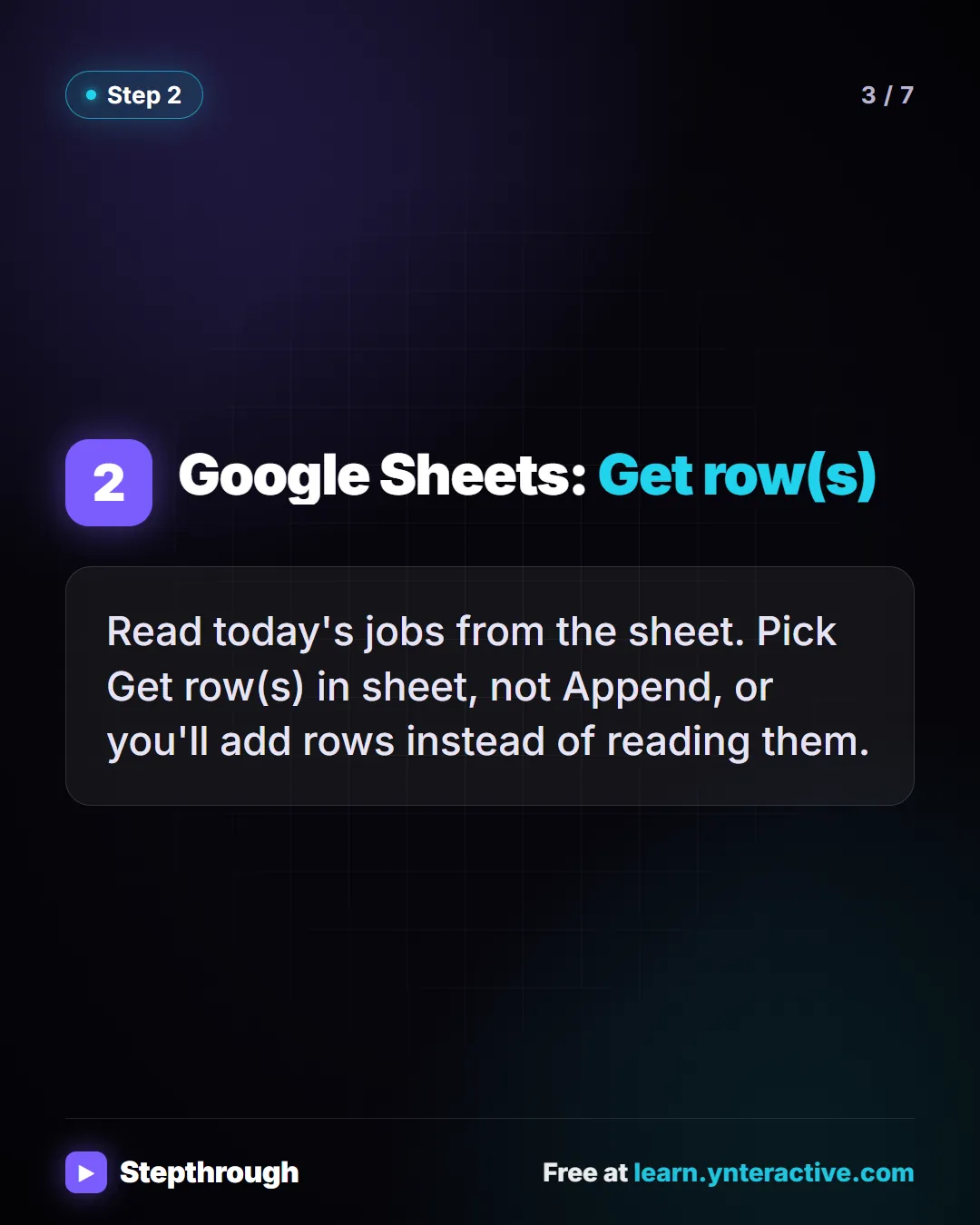 Google Sheets: Get row(s). Read today's jobs from the sheet. Pick Get row(s) in sheet, not Append, or you'll add rows instead of reading them. Stepthrough, free at learn.ynteractive.com.