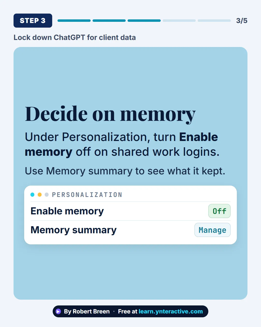 Lock down ChatGPT for client data. Step 3: Decide on memory. Under Personalization, turn Enable memory off on shared work logins. Use Memory summary to see what it kept. By Robert Breen. Stepthrough, free at learn.ynteractive.com.