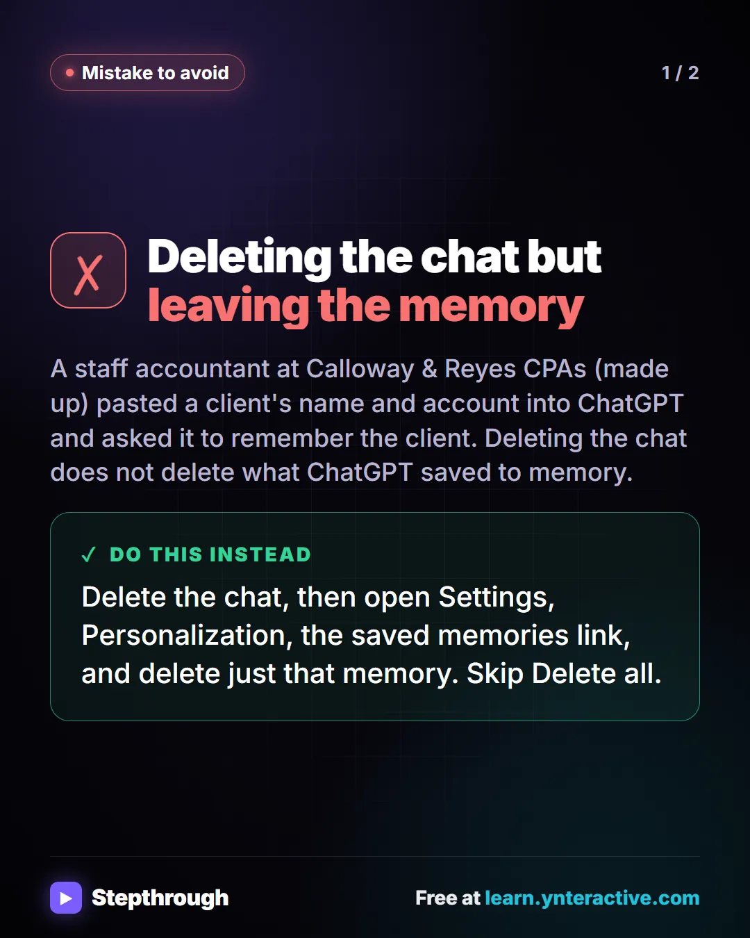 Mistake to avoid. Deleting the chat but leaving the memory. A staff accountant at Calloway & Reyes CPAs (made up) pasted a client's name and account into ChatGPT and asked it to remember the client. Deleting the chat does not delete what ChatGPT saved to memory. Instead: delete the chat, then open Settings, Personalization, the saved memories link, and delete just that memory. Skip Delete all.