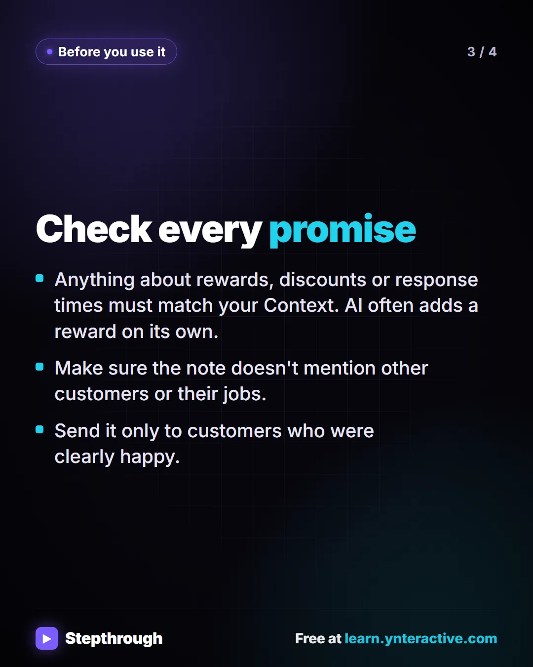Before you use it. Check every promise. Anything about rewards, discounts or response times must match your Context. AI often adds a reward on its own. Make sure the note doesn't mention other customers or their jobs. Send it only to customers who were clearly happy.