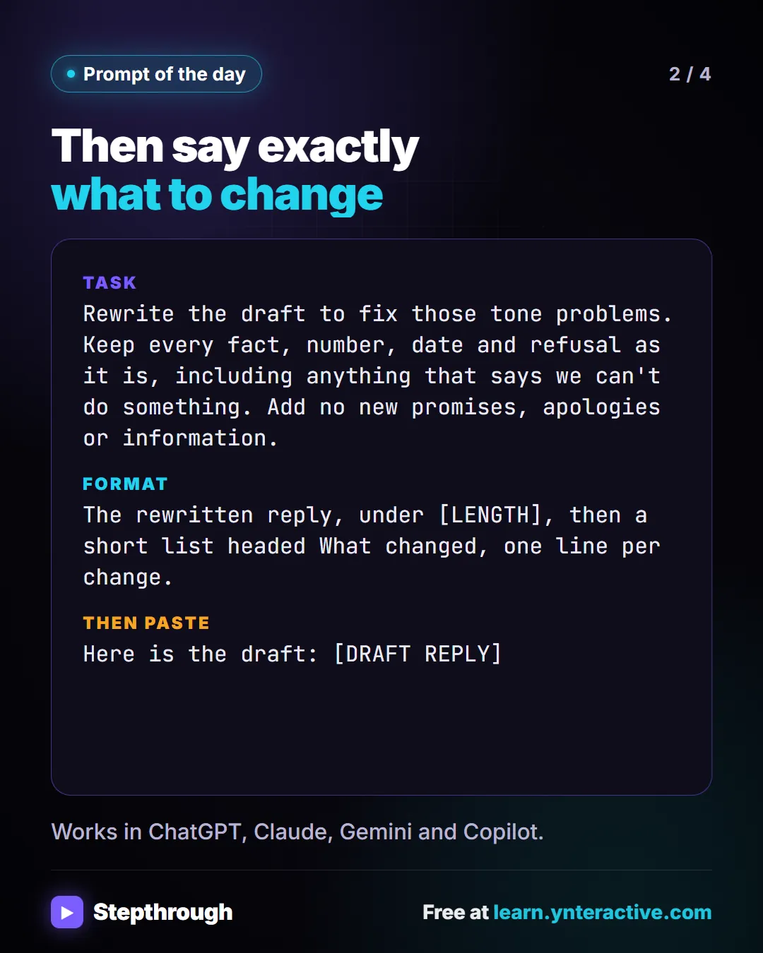 Prompt of the day. Then say exactly what to change. Task: Rewrite the draft to fix those tone problems. Keep every fact, number, date and refusal as it is, including anything that says we can't do something. Add no new promises, apologies or information. Format: The rewritten reply, under [LENGTH], then a short list headed What changed, one line per change. Then paste: Here is the draft: [DRAFT REPLY]. Works in ChatGPT, Claude, Gemini and Copilot.