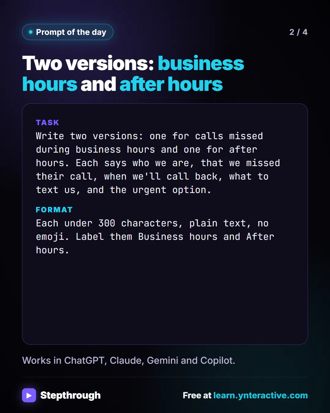 Prompt of the day. Two versions: business hours and after hours. Task: Write two versions: one for calls missed during business hours and one for after hours. Each says who we are, that we missed their call, when we'll call back, what to text us, and the urgent option. Format: Each under 300 characters, plain text, no emoji. Label them Business hours and After hours. Works in ChatGPT, Claude, Gemini and Copilot.