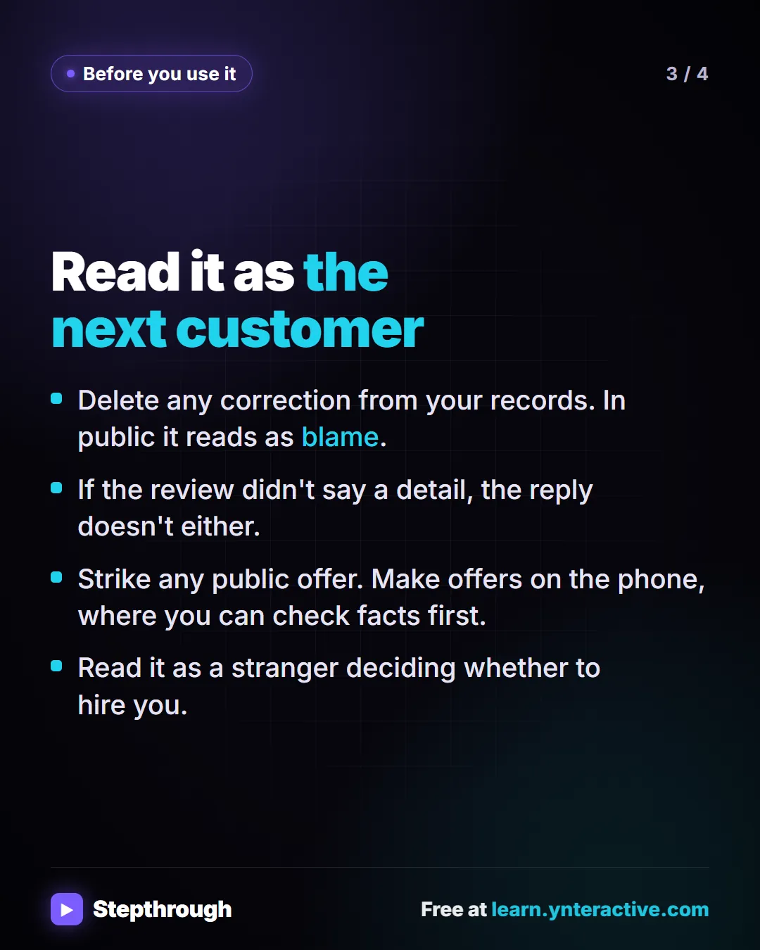 Before you use it. Read it as the next customer. Delete any correction from your records. In public it reads as blame. If the review didn't say a detail, the reply doesn't either. Strike any public offer. Make offers on the phone, where you can check facts first. Read it as a stranger deciding whether to hire you.