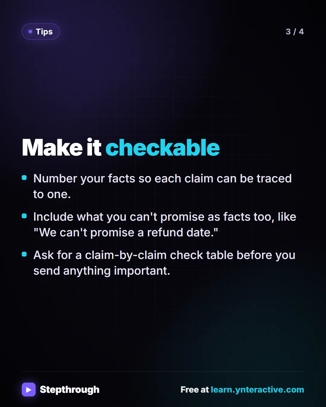Tips. Make it checkable. Number your facts so each claim can be traced to one. Include what you can't promise as facts too, like "We can't promise a refund date.". Ask for a claim-by-claim check table before you send anything important.