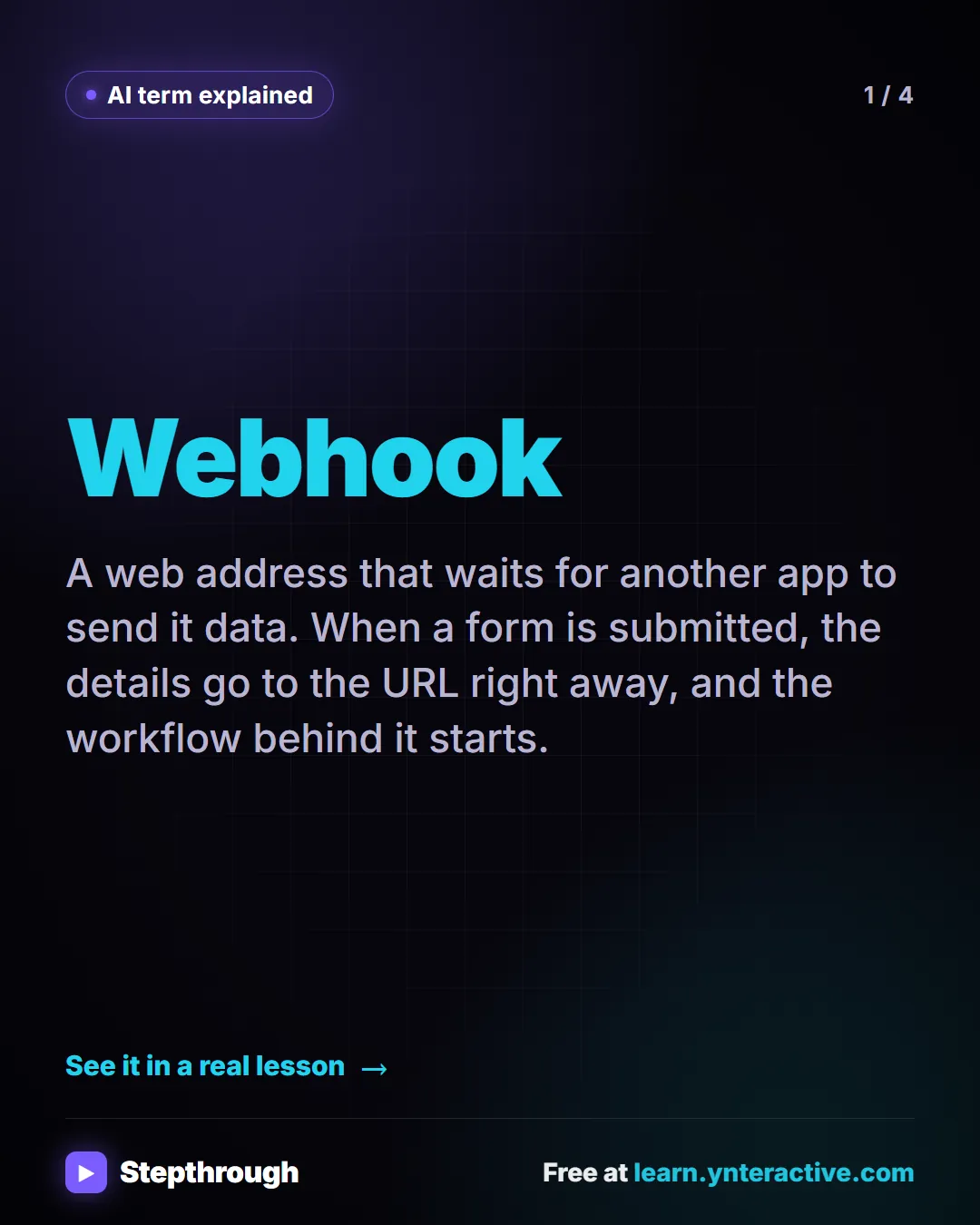 AI term explained. Webhook. A web address that waits for another app to send it data. When a form is submitted, the details go to the URL right away, and the workflow behind it starts.